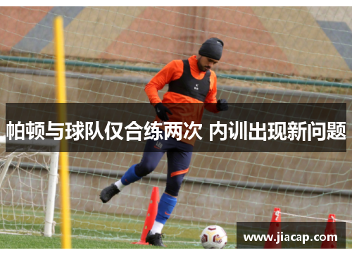 帕顿与球队仅合练两次 内训出现新问题
